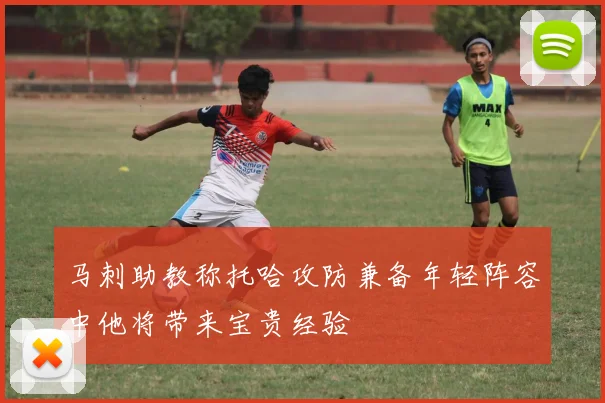 马刺助教称托哈攻防兼备年轻阵容中他将带来宝贵经验