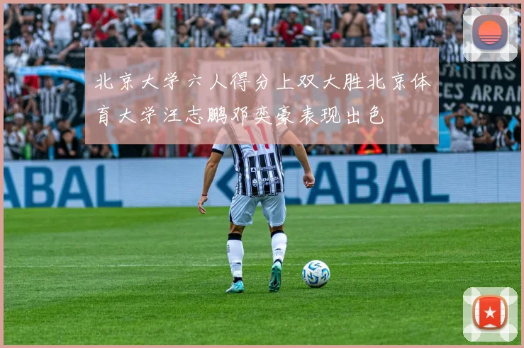 北京大学六人得分上双大胜北京体育大学汪志鹏邓奕豪表现出色
